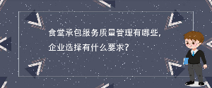 食堂承包服務(wù)質(zhì)量管理有哪些，企業(yè)選擇有什么要求？