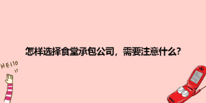 怎樣選擇食堂承包公司，需要注意什么？