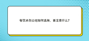 餐飲承包公司如何選擇，要注意什么？