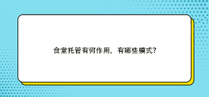 食堂托管有何作用，有哪些模式？