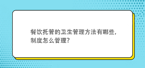 餐飲托管的衛生管理方法有哪些，制度怎么管理？