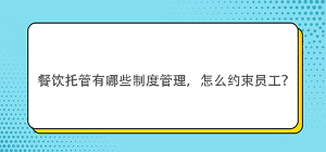 餐飲托管有哪些制度管理，怎么約束員工？